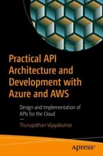 Practical API Architecture and Development With Azure and AWS : Design and Im...
