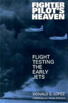Fighter Pilot's Heaven: Flight Testing the Early Jets by Donald S. Lopez