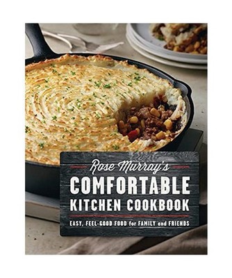 Rose Murray's Comfortable Kitchen Cookbook: Easy, Feel-Good Food for Family and 