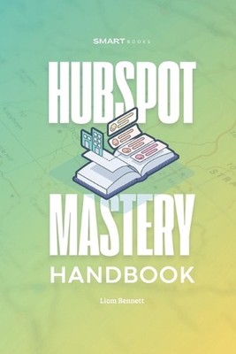 HubSpot Mastery Handbook: Practical Strategies, Frameworks, and Tools to Optimiz