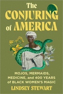 The Conjuring of America: Mojos, Mermaids, Medicine, and 400 Years of Black Wome