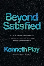Beyond Satisfied: A Sex Hacker's Guide to Endless Orgasms, Mind-Blowing Conn...