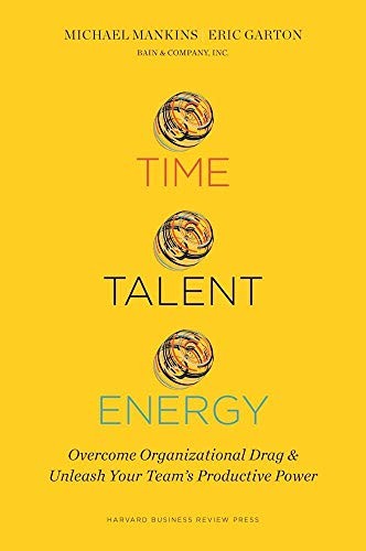 Time, Talent, Energy: Overcome Organizational Drag and Unleash Your Teams Prod