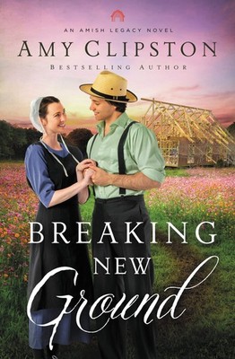Breaking New Ground: An Uplifting Inspirational Romance (An Amish Legacy Nov...