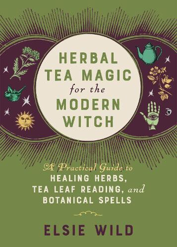 Herbal Tea Magic for the Modern Witch: A Practical Guide to Healing Herbs, Tea