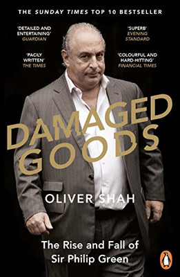 Damaged Goods: The Rise and Fall of Sir Philip Green - Shah, Oliver