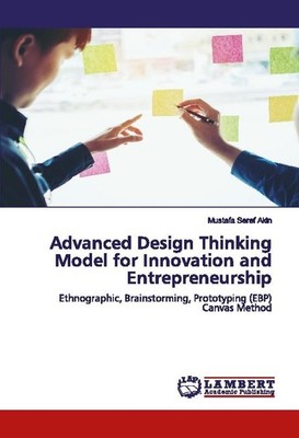 Advanced Design Thinking Model for Innovation and Entrepreneurship Mustafa Seref