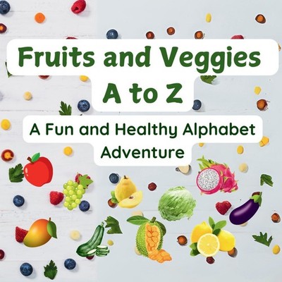 Fruits and Veggies A to Z A Fun and Healthy Alphabet Adventure Ro