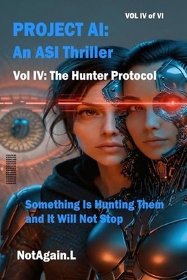 Project AI: An ASI Thriller Vol IV: The Hunter Protocol: Something Is Hunting Th