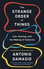 The Strange Order Of Things: Life, Feeling and the Making of Cultures by Antonio