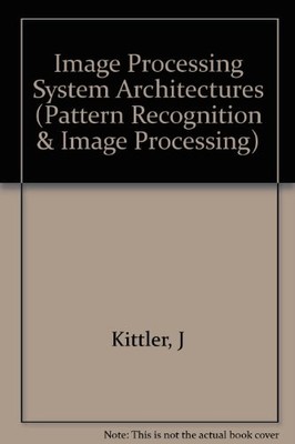 IMAGE PROCESSING SYSTEM ARCHITECTURES (PATTERN RECOGNITION By Josef Kittler
