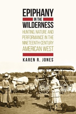 Epiphany in the Wilderness : Hunting, Nature, and Performance in the Nineteen...