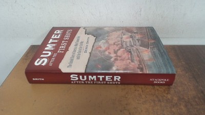 			Sumter After the First Shots: The Untold Story of Americas Most F		