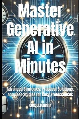 Master Generative AI in Minutes: Advanced Strategies, Practical Solutions, and C