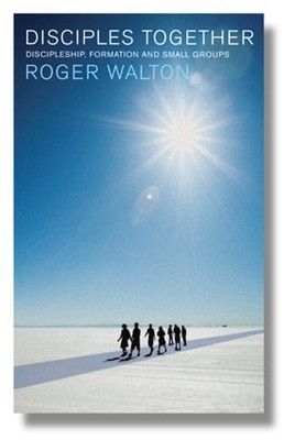 Disciples Together: Discipleship, Formation and Small Groups by Roger Walton