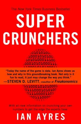 Super Crunchers: Why Thinking-By-Numbers is the New Way To Be Smart by Ian Ayres