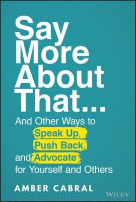 Say More about That : ... and Other Ways to Speak up, Push Back,