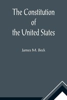 James M. Beck | The Constitution Of The United States; A Brief Study Of The...