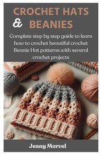 CROCHET HATS AND BEANIES: Complete step by step guide to learn how to crochet be