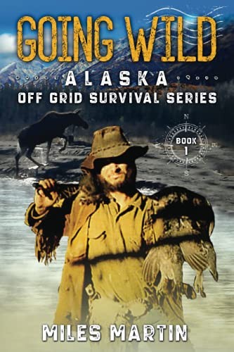 Going Wild: The Alaska Off Grid Survival Series - Martin, Miles