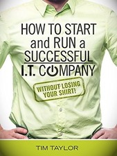 HOW TO START AND RUN A SUCCESSFUL I.T. COMPANY WITHOUT By Tim Taylor