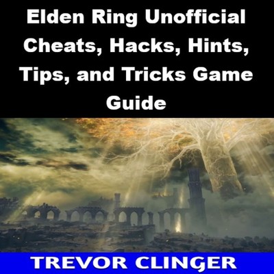Elden Ring Unofficial Cheats, Hacks, Hints, Tips, and Tricks Game Guide
