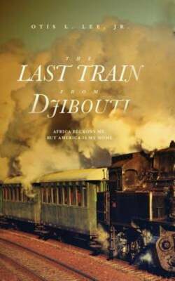 The Last Train From Djibouti: Africa Beckons Me, But America is My Home by Lee