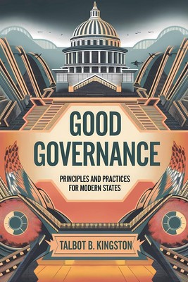 Good Governance Principles and Practices for Modern States Talbot B. Kingston