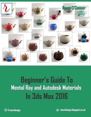 Beginner's Guide to Mental Ray and Autodesk Materials in 3ds Max 2016 by Raavi O