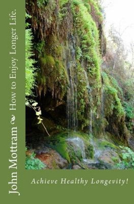 How to Enjoy Longer Life.: Achieve Healthy Longevity! by John a. Mottram