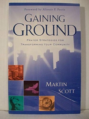 Gaining Ground: Prayer Strategies for Transforming Y by Scott, Martin 1852403888