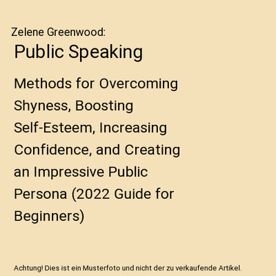 Public Speaking: Methods for Overcoming Shyness, Boosting Self-Esteem, Increasin