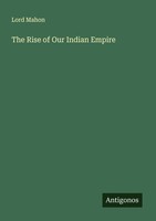 The Rise Of Our Indian Empire Lord Mahon