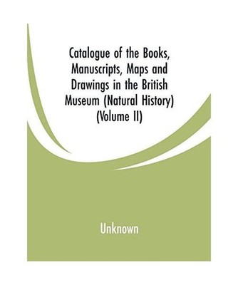 Catalogue of the Books, Manuscripts, Maps and Drawings in the British Museum 