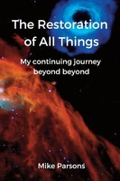 The Restoration Of All Things My Continuing Journey Beyond Beyond Mike Parsons