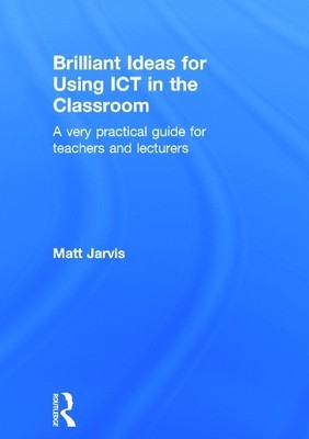 Brilliant Ideas for Using ICT in the Classroom by Matt Jarvis - 9780415640497