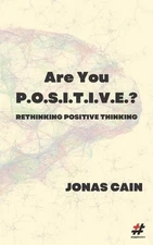 Are You P.O.S.I.T.I.V.E.?: Rethinking Positive Thinking by Jonas Cain (English)