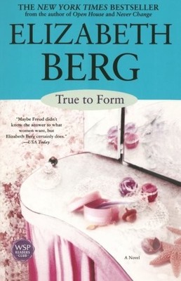 True to Form : A Novel by Elizabeth Berg