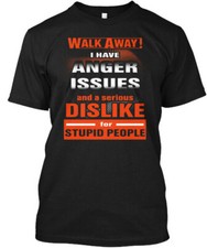 I Hate Stupid People Walk Away Have Anger Issues And T-Shirt Made in USA S-5XL
