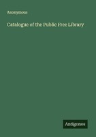 Catalogue Of The Public Free Library Anonymous