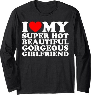 I Love My Super Hot Beautiful Gorgeous Girlfriend Long Sleeve T-Shirt