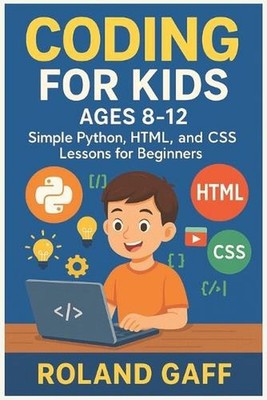 Coding for Kids Ages 8-12: Simple Python, HTML, and CSS Lessons for Beginners by