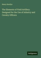 Henry Knollys | The Elements Of Field Artillery. Designed For The Use Of...