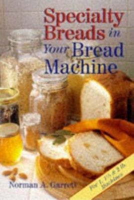 Specialty Breads In Your Bread Machine by Norman A. Garrett