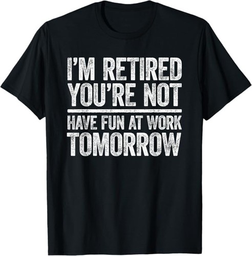 I'm Retired You're Not Have Fun At Work Tomorrow Unisex T-Shirt