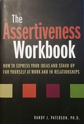 The Assertiveness Workbook: How to Express Your Ideas and Stand up for Yours...
