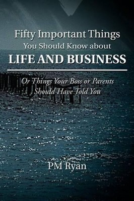 Fifty Important Things You Should Know about Life and Business: Or Things Your B