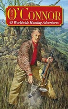 CLASSIC O'CONNOR: 45 WORLDWIDE HUNTING ADVENTURES By Jack O'connor - Hardcover