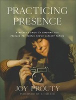 Practicing Presence - A Mother`S Guide To Savoring Life Through The Photos...