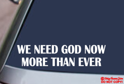 WE NEED GOD NOW MORE THAN EVER VINYL DECAL CAR WINDOW BUMPER STICKER JESUS QUOTE
